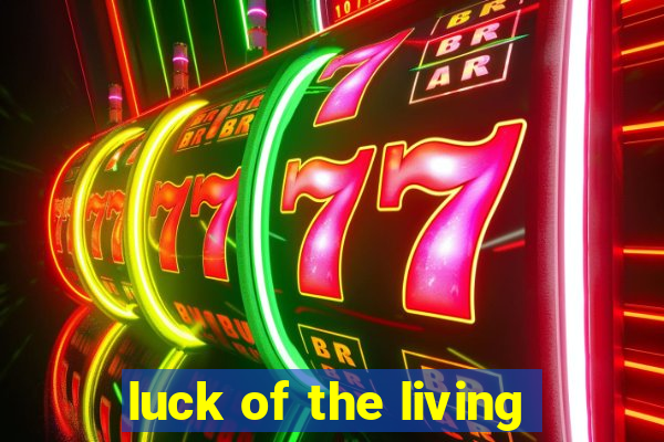 luck of the living