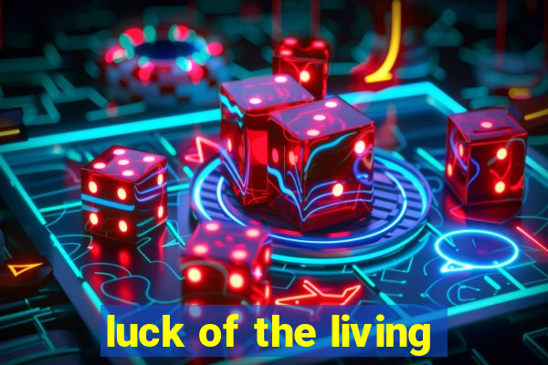 luck of the living