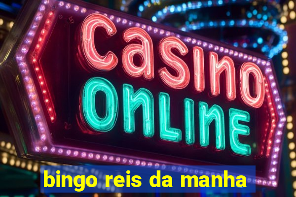 bingo reis da manha