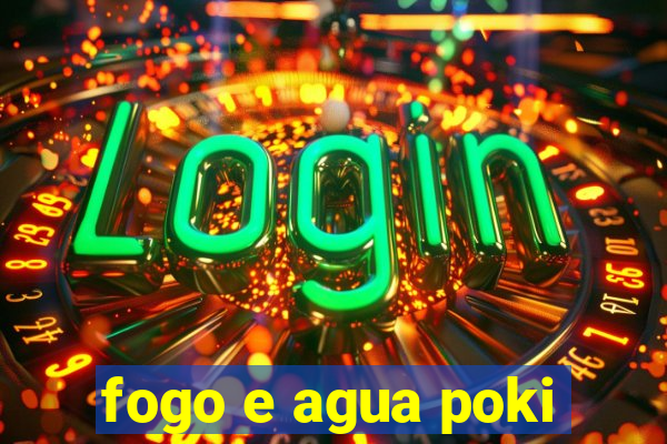 fogo e agua poki