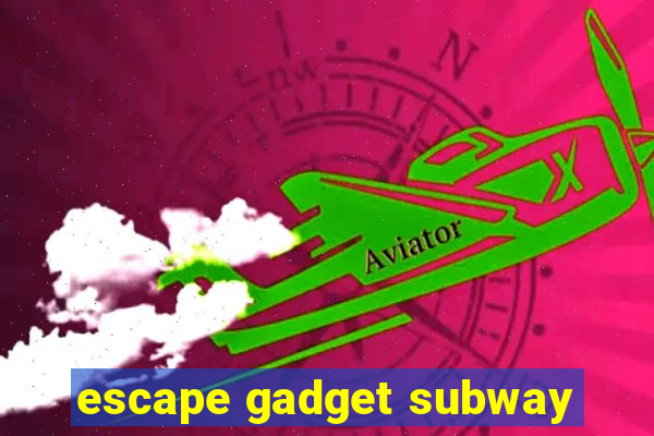 escape gadget subway