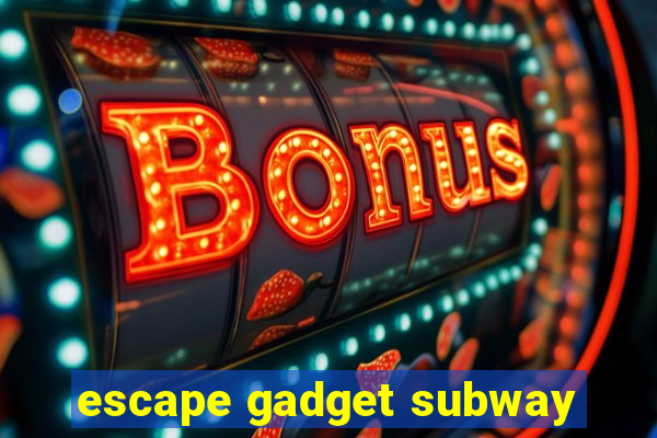 escape gadget subway