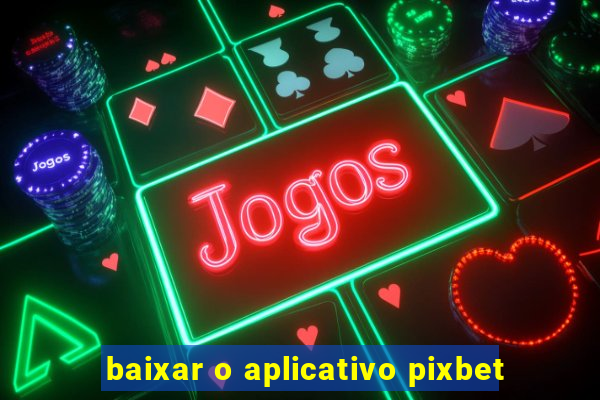 baixar o aplicativo pixbet