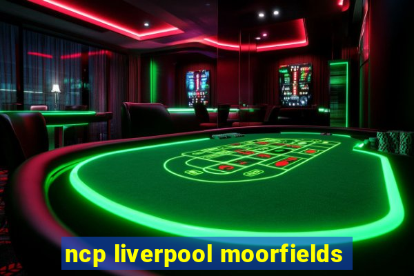 ncp liverpool moorfields