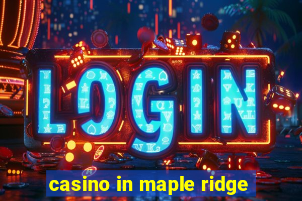 casino in maple ridge