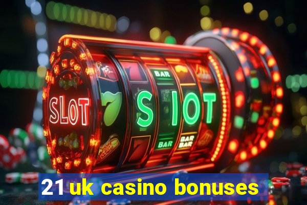 21 uk casino bonuses