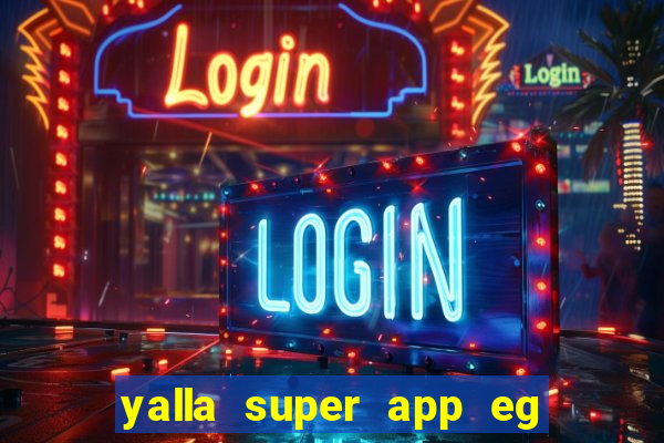 yalla super app eg ??? ???? ??