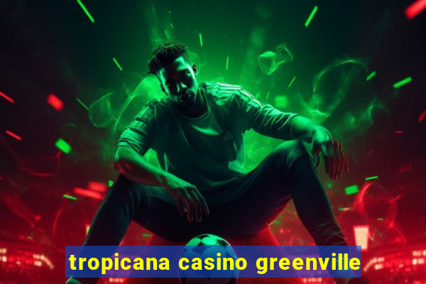 tropicana casino greenville