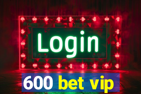 600 bet vip