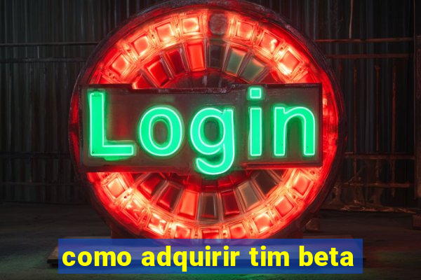 como adquirir tim beta