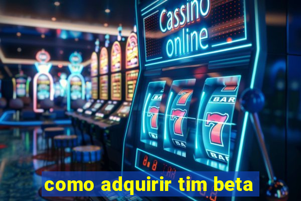 como adquirir tim beta