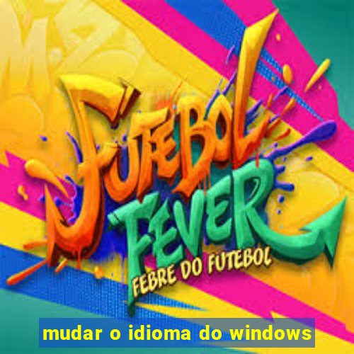 mudar o idioma do windows