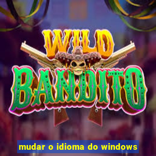 mudar o idioma do windows