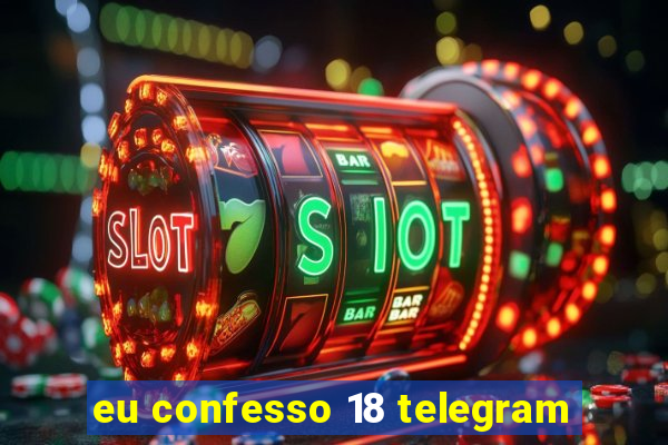 eu confesso 18 telegram