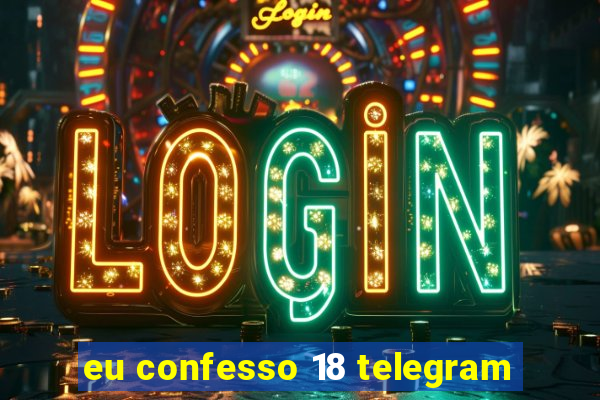 eu confesso 18 telegram