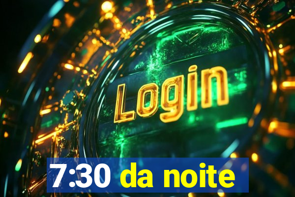 7:30 da noite