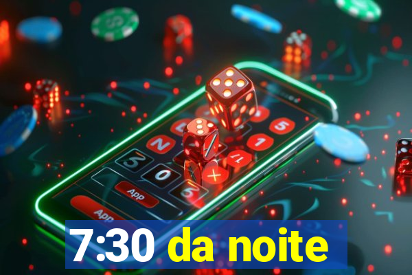 7:30 da noite