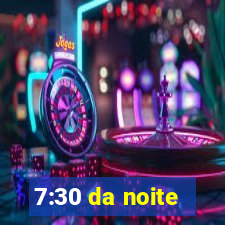 7:30 da noite