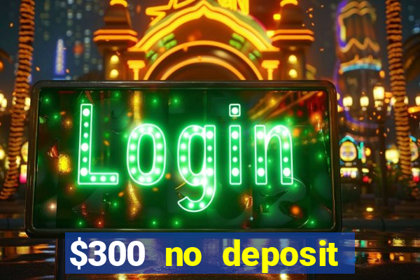 $300 no deposit bonus casino