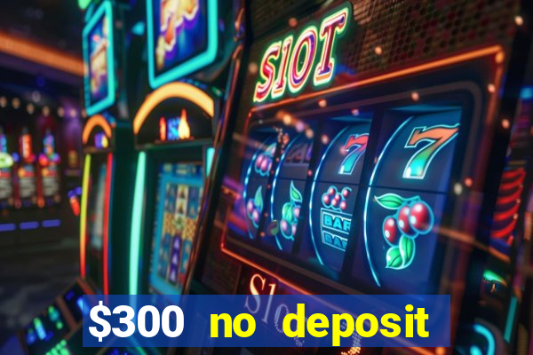 $300 no deposit bonus casino