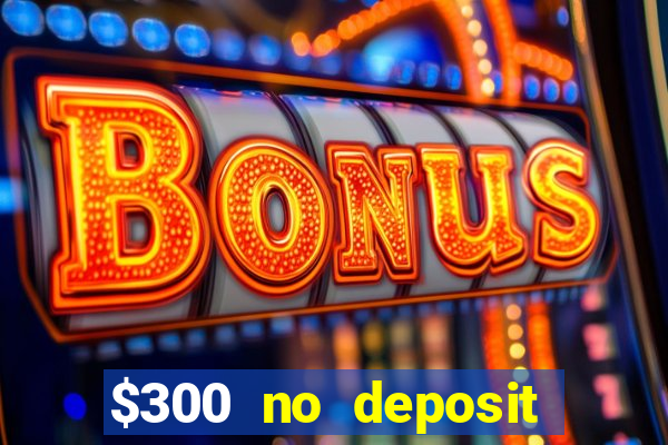 $300 no deposit bonus casino