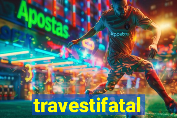 travestifatal