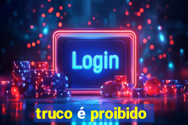 truco é proibido