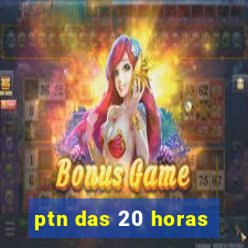 ptn das 20 horas