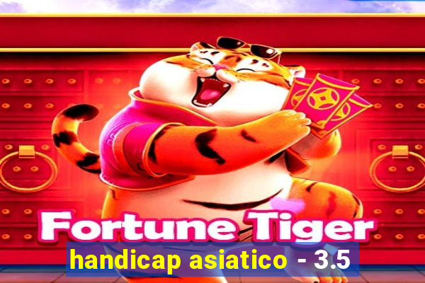 handicap asiatico - 3.5