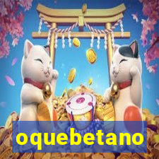 oquebetano