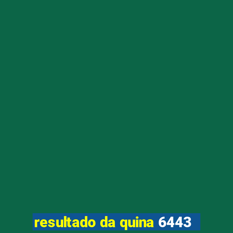 resultado da quina 6443