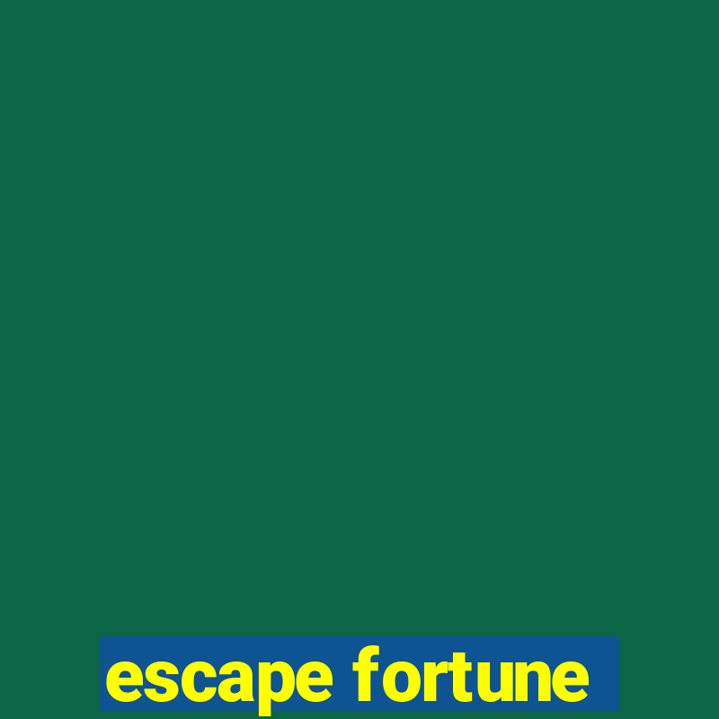 escape fortune