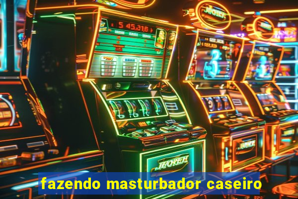 fazendo masturbador caseiro