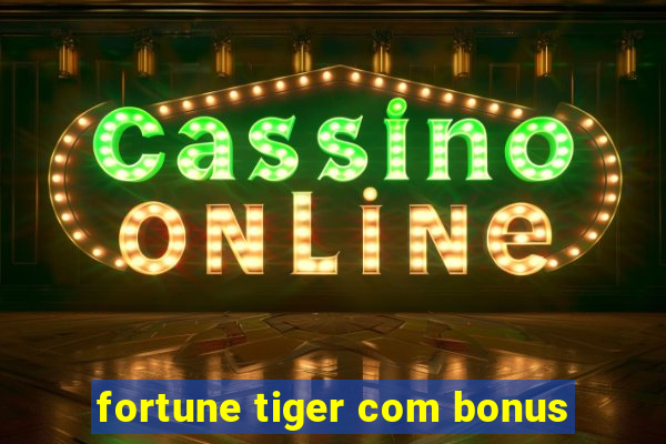 fortune tiger com bonus