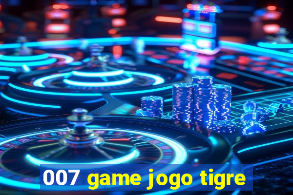 007 game jogo tigre