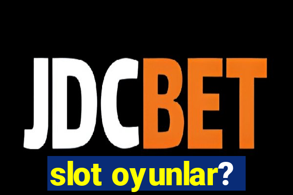 slot oyunlar?