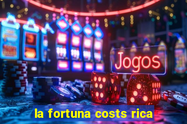 la fortuna costs rica