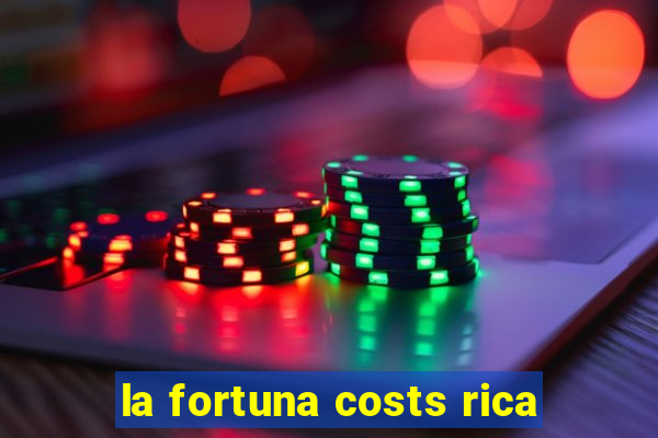 la fortuna costs rica