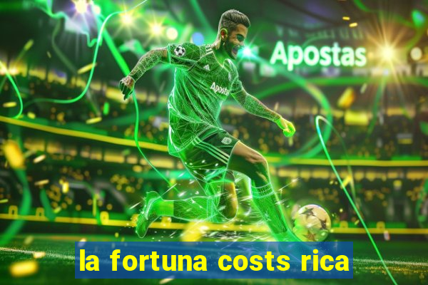 la fortuna costs rica