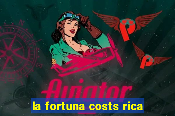 la fortuna costs rica