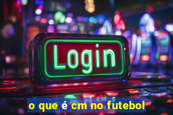 o que é cm no futebol