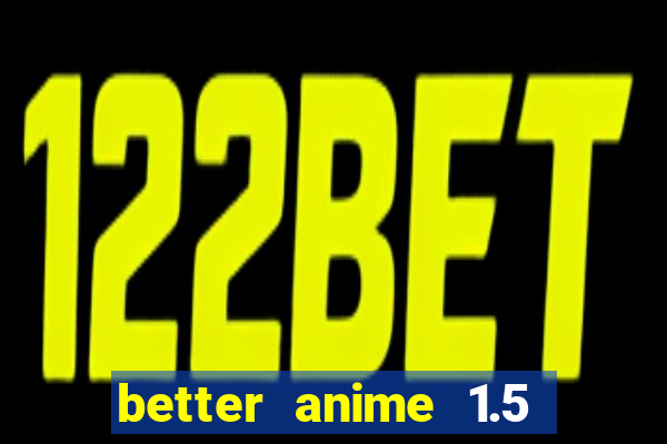 better anime 1.5 apk download