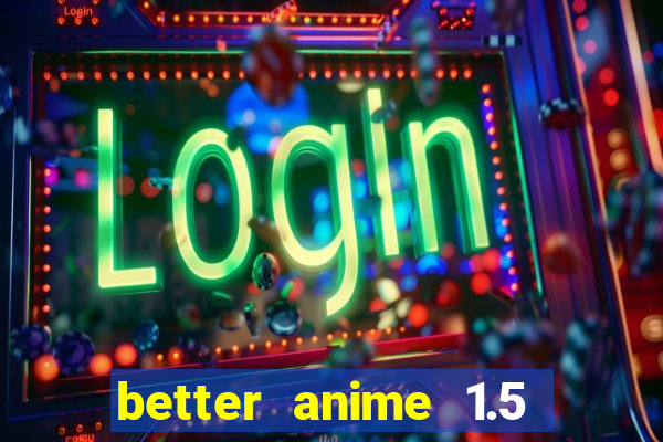 better anime 1.5 apk download