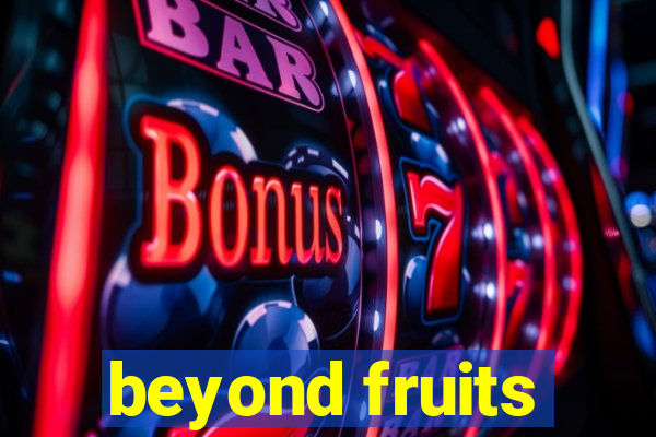 beyond fruits