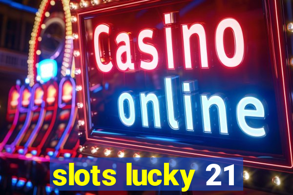 slots lucky 21