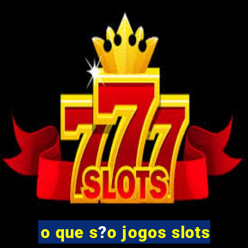 o que s?o jogos slots