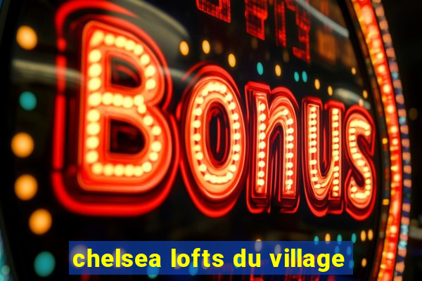 chelsea lofts du village