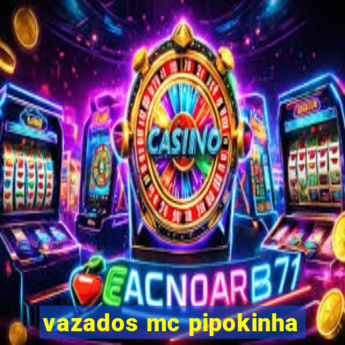 vazados mc pipokinha