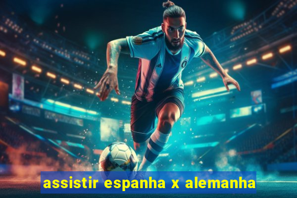 assistir espanha x alemanha