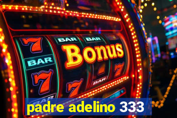 padre adelino 333